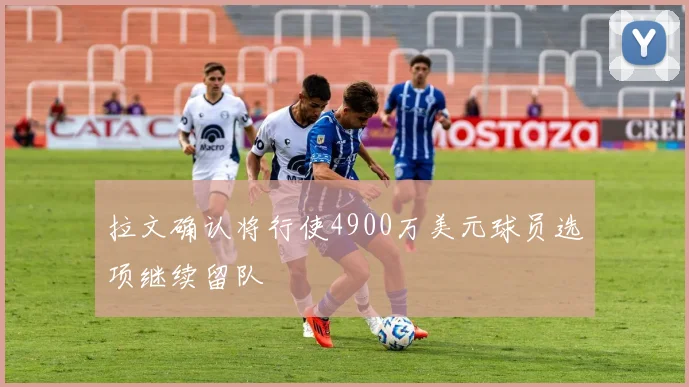 拉文确认将行使4900万美元球员选项继续留队
