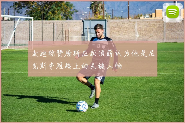 麦迪称赞唐斯应获顶薪认为他是尼克斯夺冠路上的关键人物