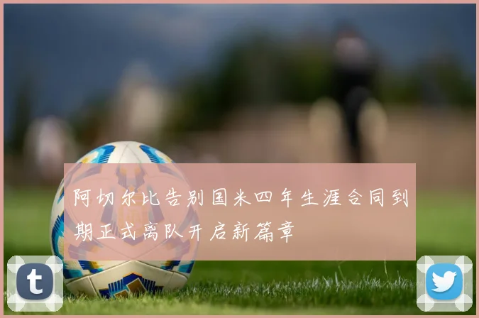 阿切尔比告别国米四年生涯合同到期正式离队开启新篇章