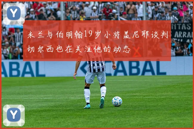 米兰与伯明翰19岁小将盖尼耶谈判切尔西也在关注他的动态